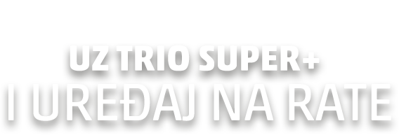 Uz trio super+ i uređaj na rate